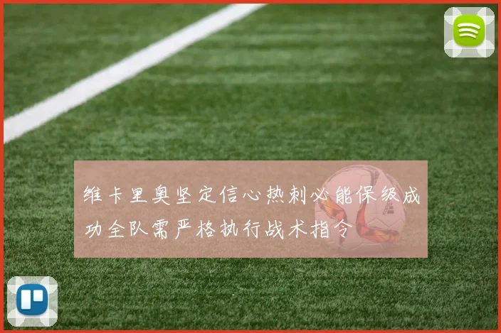 维卡里奥坚定信心热刺必能保级成功全队需严格执行战术指令