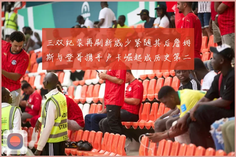 三双纪录再刷新威少紧随其后詹姆斯与登哥携手卢卡崛起成历史第二