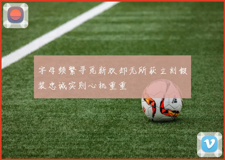 字母频繁寻觅新欢却无所获立刻假装忠诚实则心机重重