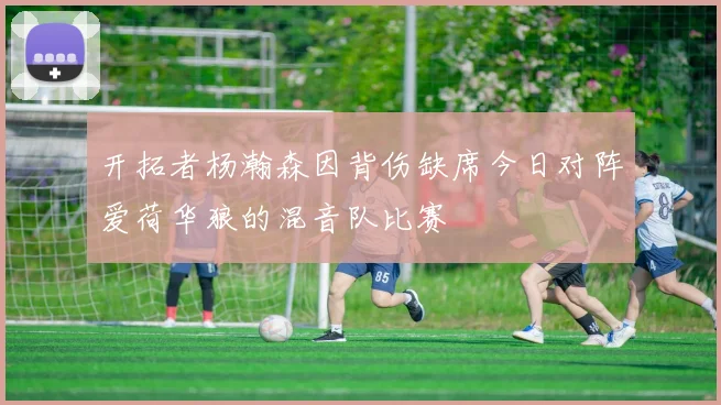 开拓者杨瀚森因背伤缺席今日对阵爱荷华狼的混音队比赛