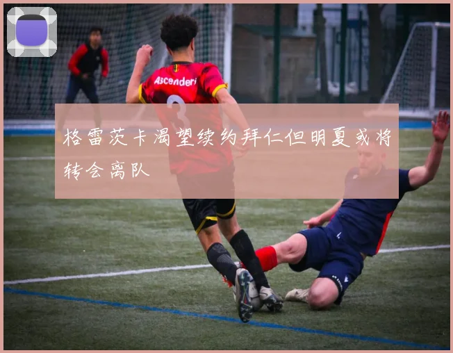 格雷茨卡渴望续约拜仁但明夏或将转会离队