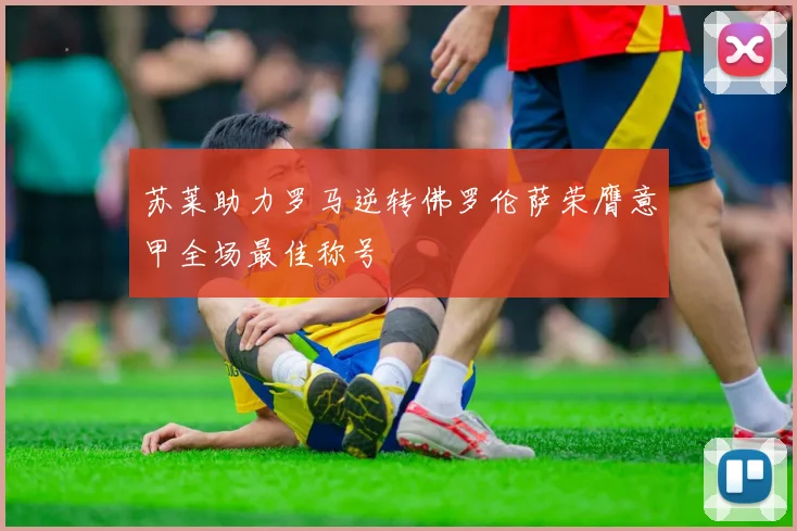 苏莱助力罗马逆转佛罗伦萨荣膺意甲全场最佳称号