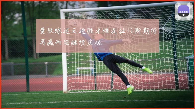 曼联球迷五连胜才理发拉门斯期待再赢两场继续庆祝
