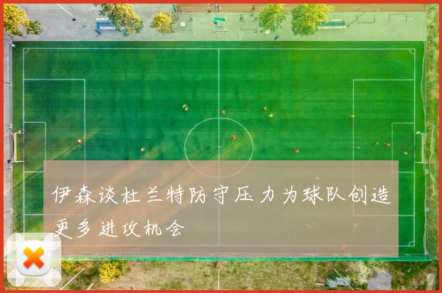 伊森谈杜兰特防守压力为球队创造更多进攻机会