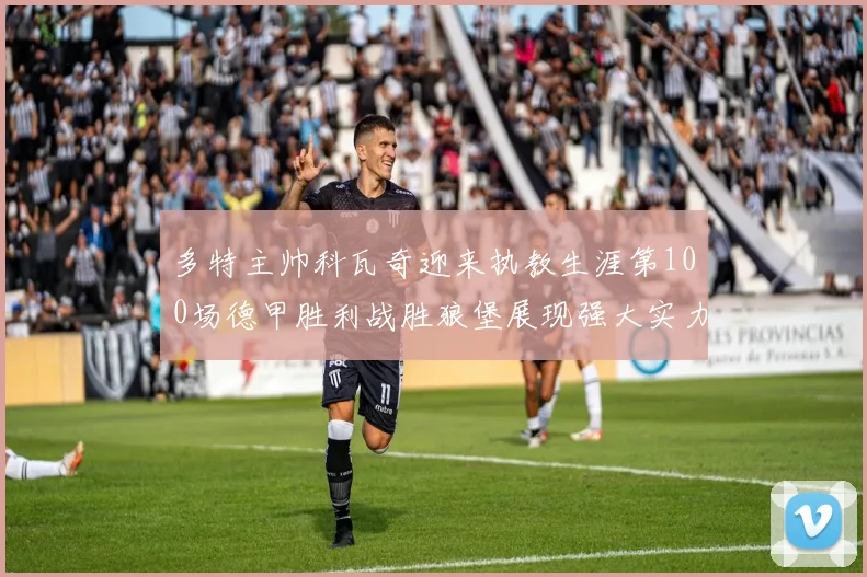 多特主帅科瓦奇迎来执教生涯第100场德甲胜利战胜狼堡展现强大实力