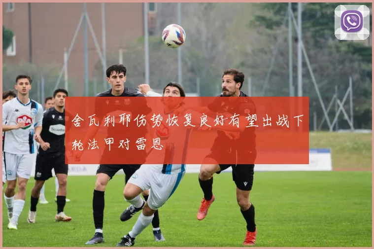 舍瓦利耶伤势恢复良好有望出战下轮法甲对雷恩