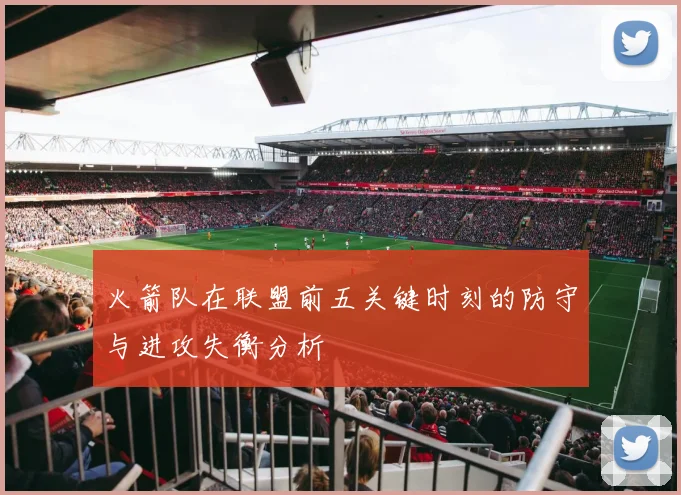 火箭队在联盟前五关键时刻的防守与进攻失衡分析